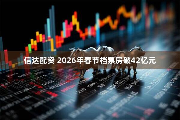 信达配资 2026年春节档票房破42亿元