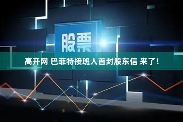 高开网 巴菲特接班人首封股东信 来了！