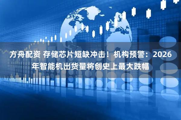 方舟配资 存储芯片短缺冲击！机构预警：2026年智能机出货量将创史上最大跌幅