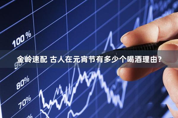 金岭速配 古人在元宵节有多少个喝酒理由？