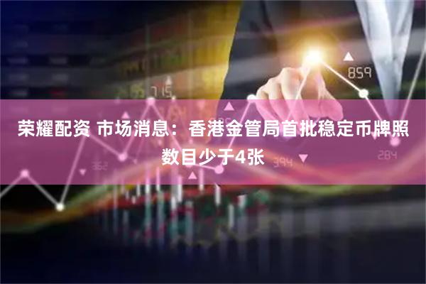 荣耀配资 市场消息：香港金管局首批稳定币牌照数目少于4张