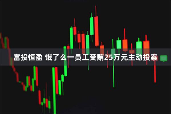富投恒盈 饿了么一员工受贿25万元主动投案