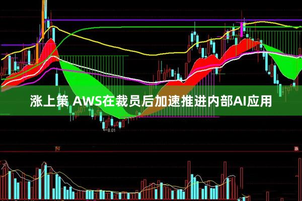 涨上策 AWS在裁员后加速推进内部AI应用