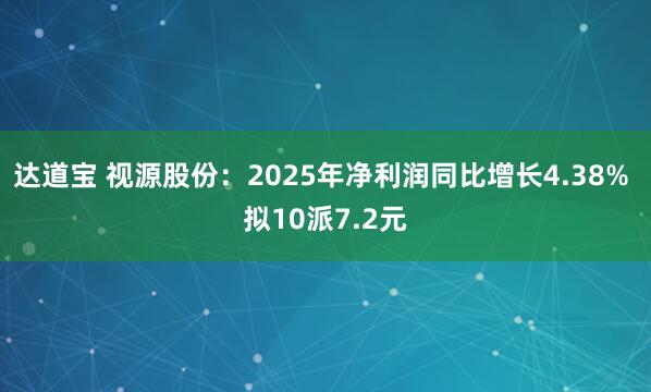 达道宝 视源股份：2025年净利润同比增长4.38% 拟10派7.2元