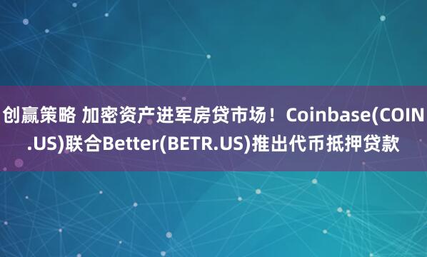 创赢策略 加密资产进军房贷市场！Coinbase(COIN.US)联合Better(BETR.US)推出代币抵押贷款