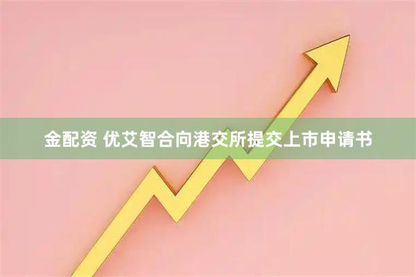 金配资 优艾智合向港交所提交上市申请书