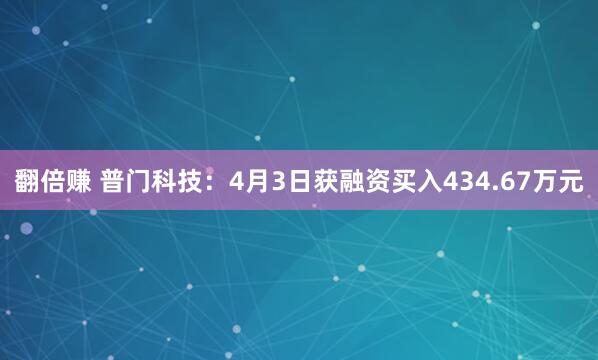 翻倍赚 普门科技：4月3日获融资买入434.67万元