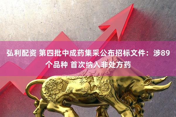 弘利配资 第四批中成药集采公布招标文件：涉89个品种 首次纳入非处方药