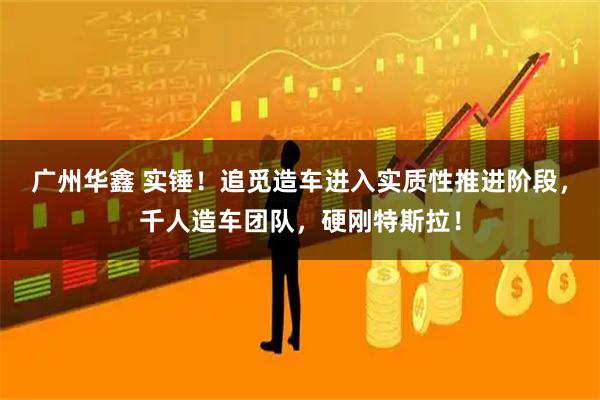 广州华鑫 实锤！追觅造车进入实质性推进阶段，千人造车团队，硬刚特斯拉！