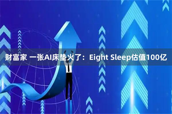 财富家 一张AI床垫火了：Eight Sleep估值100亿