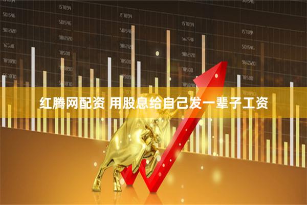 红腾网配资 用股息给自己发一辈子工资