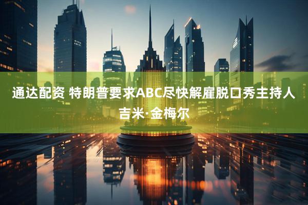 通达配资 特朗普要求ABC尽快解雇脱口秀主持人吉米·金梅尔