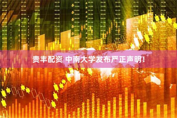 贵丰配资 中南大学发布严正声明！