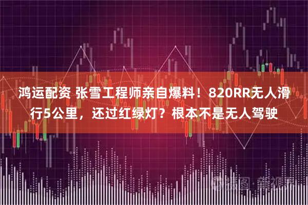 鸿运配资 张雪工程师亲自爆料!820RR无人滑行5公里,还过红绿灯?根本不是无人驾驶