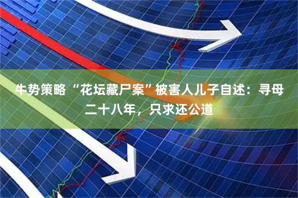 牛势策略 “花坛藏尸案”被害人儿子自述：寻母二十八年，只求还公道
