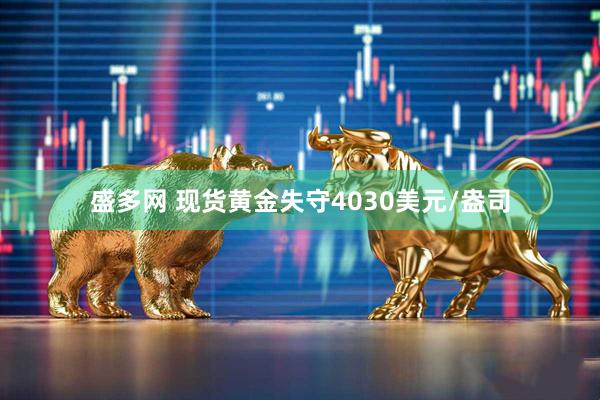 盛多网 现货黄金失守4030美元/盎司