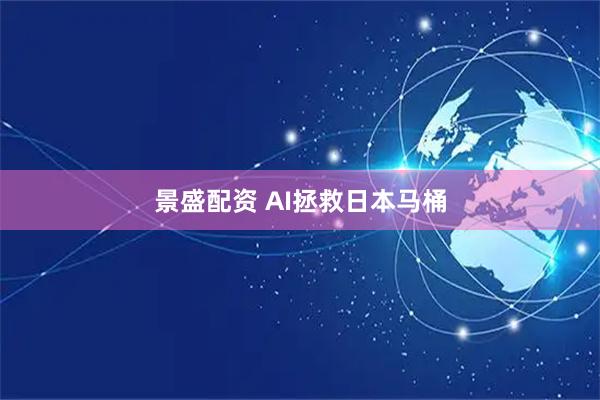 景盛配资 AI拯救日本马桶