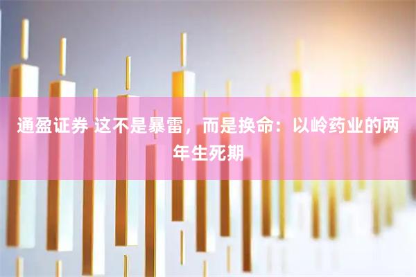 通盈证券 这不是暴雷，而是换命：以岭药业的两年生死期