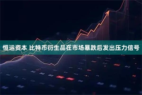 恒运资本 比特币衍生品在市场暴跌后发出压力信号