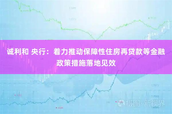 诚利和 央行：着力推动保障性住房再贷款等金融政策措施落地见效