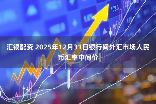 汇银配资 2025年12月31日银行间外汇市场人民币汇率中间价