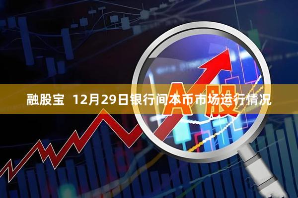 融股宝  12月29日银行间本币市场运行情况