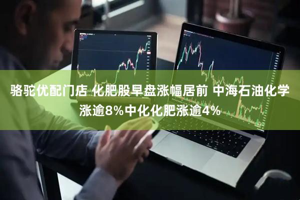 骆驼优配门店 化肥股早盘涨幅居前 中海石油化学涨逾8%中化化肥涨逾4%
