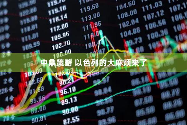 中鼎策略 以色列的大麻烦来了