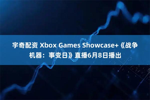 宇奇配资 Xbox Games Showcase+《战争机器：事变日》直播6月8日播出