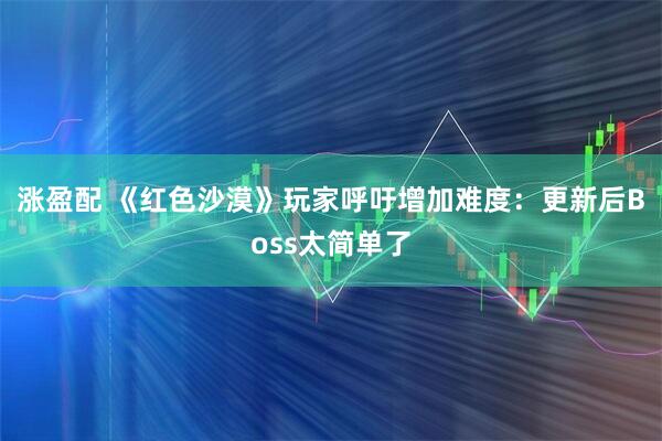 涨盈配 《红色沙漠》玩家呼吁增加难度：更新后Boss太简单了