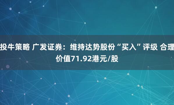 投牛策略 广发证券:维持达势股份“买入”评级 合理价值71.92港元/股