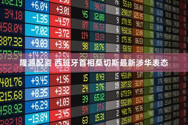 隆源配资 西班牙首相桑切斯最新涉华表态