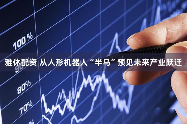 雅休配资 从人形机器人“半马”预见未来产业跃迁