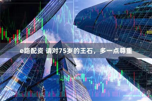 e路配资 请对75岁的王石，多一点尊重