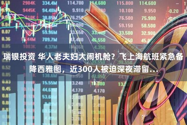 瑞银投资 华人老夫妇大闹机舱？飞上海航班紧急备降西雅图，近300人被迫深夜滞留…