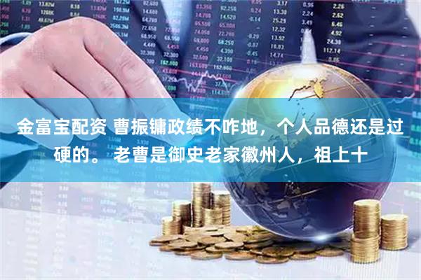 金富宝配资 曹振镛政绩不咋地，个人品德还是过硬的。 老曹是御史老家徽州人，祖上十