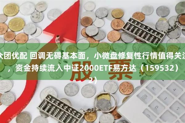 众团优配 回调无碍基本面，小微盘修复性行情值得关注，资金持续流入中证2000ETF易方达（159532）
