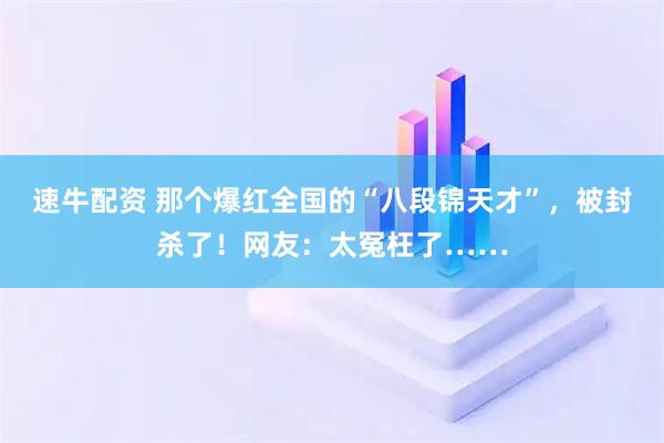 速牛配资 那个爆红全国的“八段锦天才”，被封杀了！网友：太冤枉了……